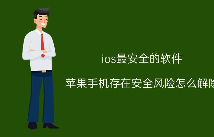 ios最安全的软件 苹果手机存在安全风险怎么解除？